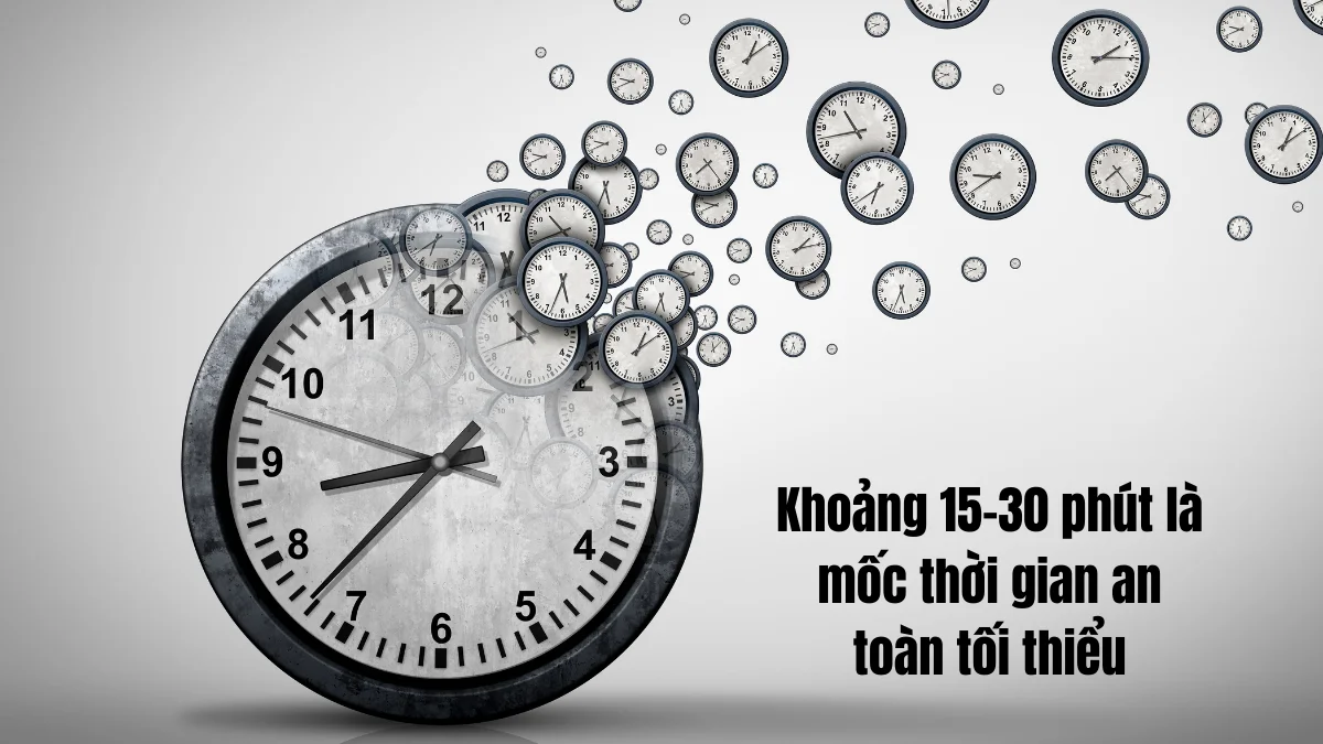 Khoảng 15–30 phút là mốc thời gian an toàn tối thiểu