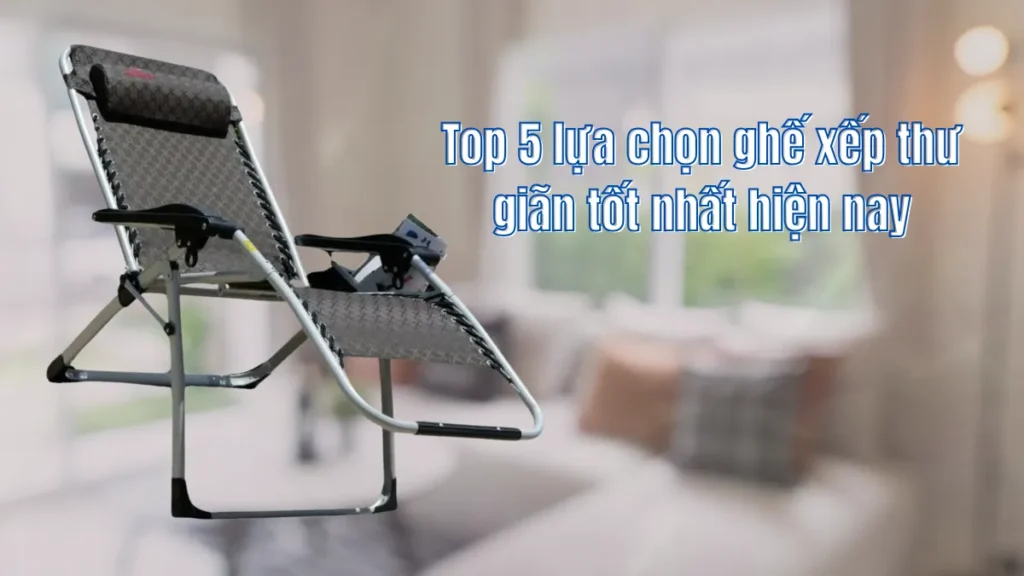 Top 5 lựa chọn ghế xếp thư giãn tốt nhất hiện nay