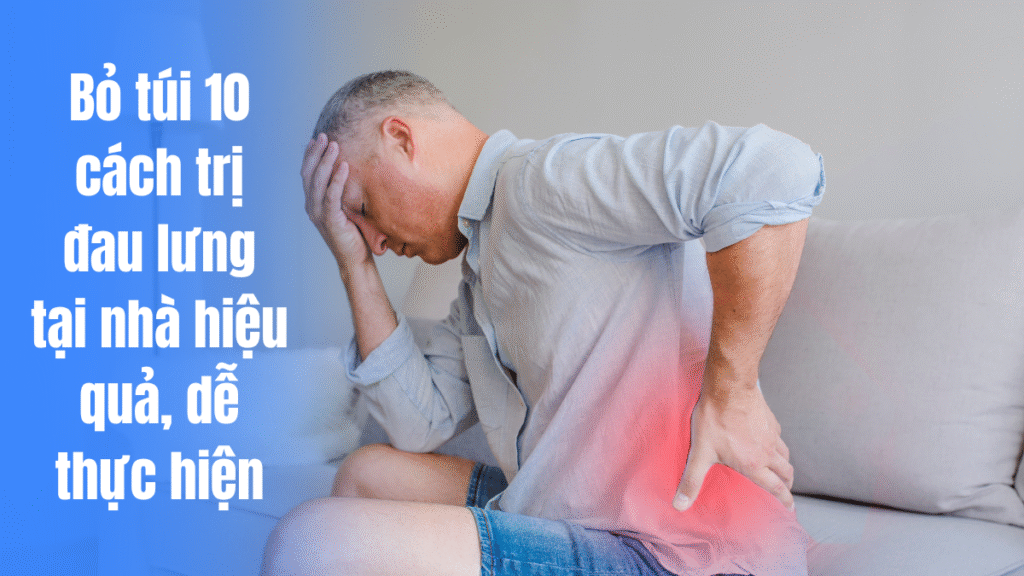 Bỏ túi 10 cách trị đau lưng tại nhà hiệu quả, dễ thực hiện