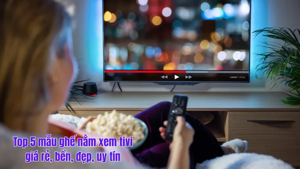 Top 5 mẫu ghế nằm xem tivi giá rẻ, bền, đẹp, uy tín