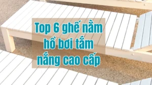 Top 6 ghế nằm hồ bơi tắm nắng cao cấp