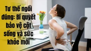 Tư thế ngồi đúng: Bí quyết bảo vệ cột sống và sức khỏe mới