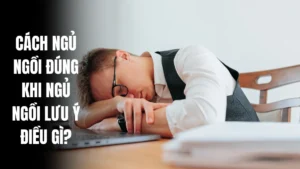 Cách ngủ ngồi đúng: Khi ngủ ngồi lưu ý điều gì?