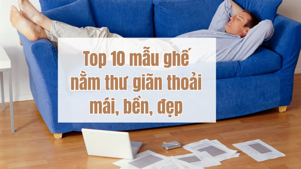 Top 10 mẫu ghế thư giãn bền đẹp, thoải mái