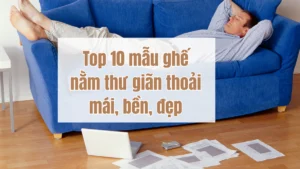 Top 10 mẫu ghế thư giãn bền đẹp, thoải mái