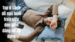 Top 6 cách dễ ngủ buổi trưa siêu đơn giản đáng để áp dụng